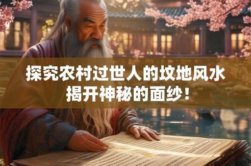 探究农村过世人的坟地风水 揭开神秘的面纱! 探究农村过世人的坟地风水 揭开神秘的面纱!