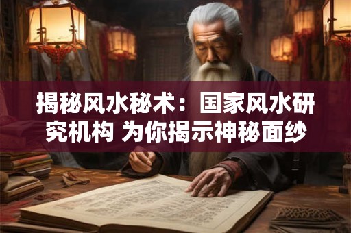 揭秘风水秘术：国家风水研究机构 为你揭示神秘面纱