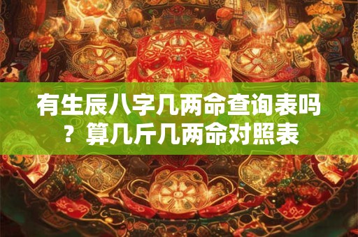 有生辰八字几两命查询表吗？算几斤几两命对照表