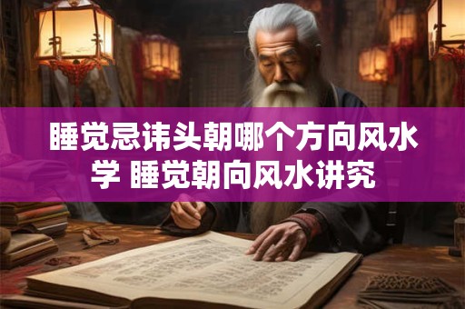 睡觉忌讳头朝哪个方向风水学 睡觉朝向风水讲究