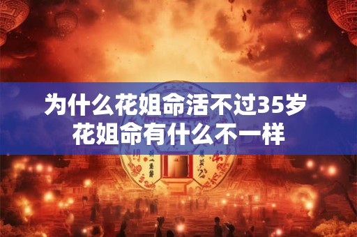 为什么花姐命活不过35岁 花姐命有什么不一样