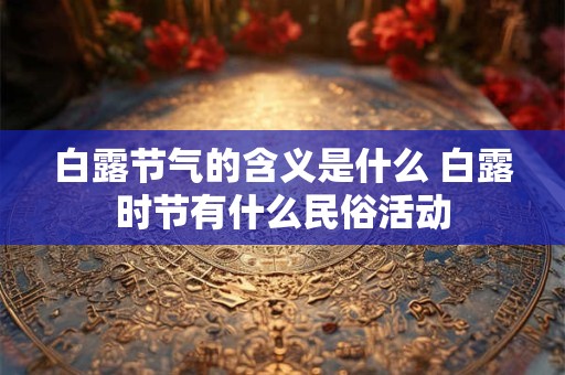 白露节气的含义是什么 白露时节有什么民俗活动