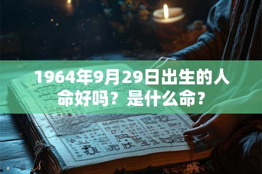 1964年9月29日出生的人命好吗？是什么命？