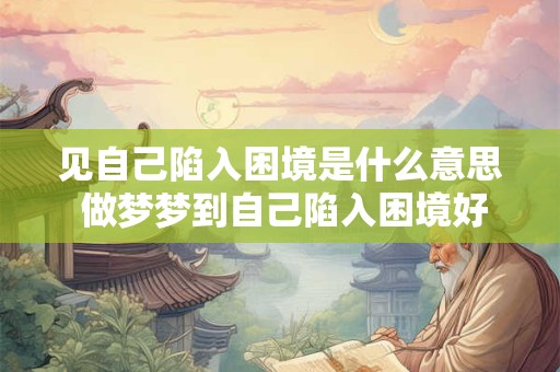 见自己陷入困境是什么意思 做梦梦到自己陷入困境好不好