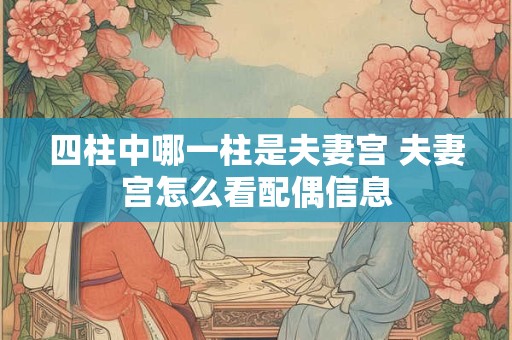 四柱中哪一柱是夫妻宫 夫妻宫怎么看配偶信息