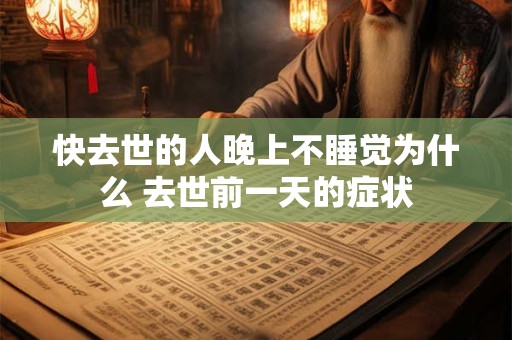 快去世的人晚上不睡觉为什么 去世前一天的症状