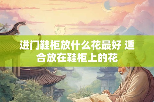 进门鞋柜放什么花最好 适合放在鞋柜上的花