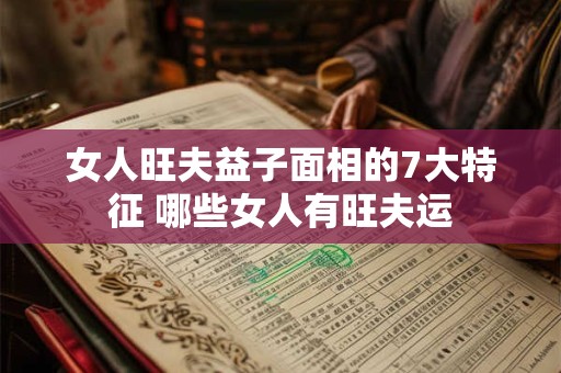 女人旺夫益子面相的7大特征 哪些女人有旺夫运