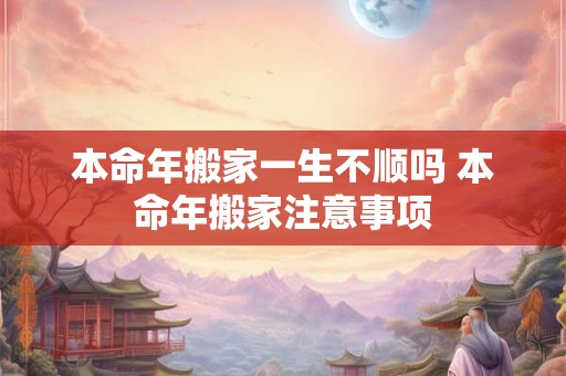 本命年搬家一生不顺吗 本命年搬家注意事项