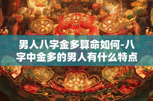 男人八字金多算命如何-八字中金多的男人有什么特点
