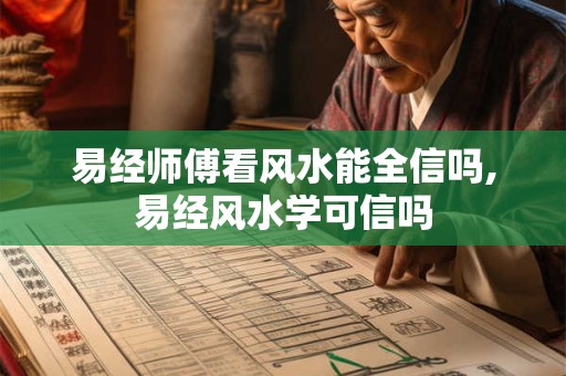 易经师傅看风水能全信吗,易经风水学可信吗