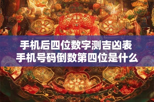 手机后四位数字测吉凶表 手机号码倒数第四位是什么寓意