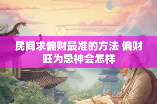 民间求偏财最准的方法 偏财旺为忌神会怎样