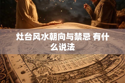 灶台风水朝向与禁忌 有什么说法