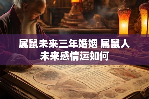 属鼠未来三年婚姻 属鼠人未来感情运如何
