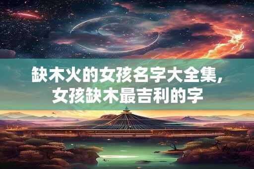 缺木火的女孩名字大全集,女孩缺木最吉利的字