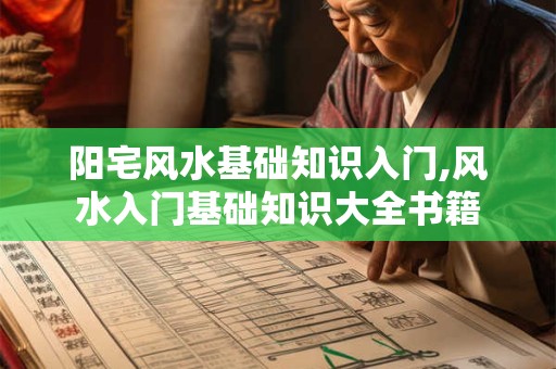 阳宅风水基础知识入门,风水入门基础知识大全书籍
