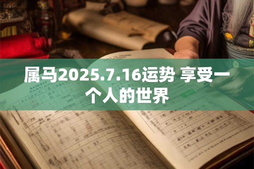 属马2025.7.16运势 享受一个人的世界