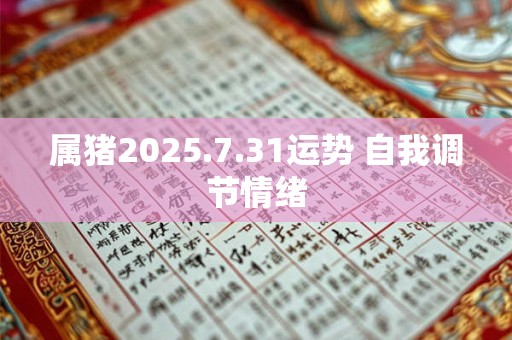 属猪2025.7.31运势 自我调节情绪