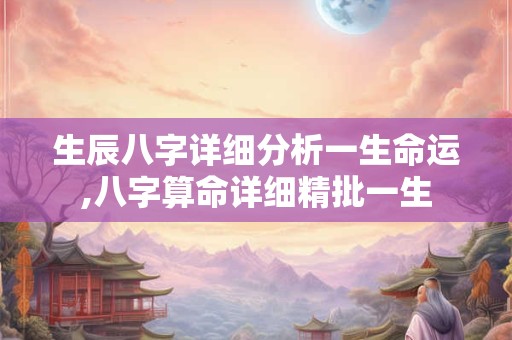 生辰八字详细分析一生命运,八字算命详细精批一生