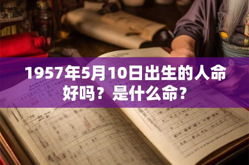 1957年5月10日出生的人命好吗？是什么命？