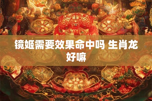 镜姬需要效果命中吗 生肖龙好嘛