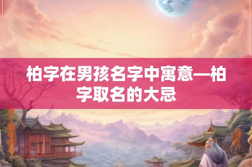 柏字在男孩名字中寓意—柏字取名的大忌