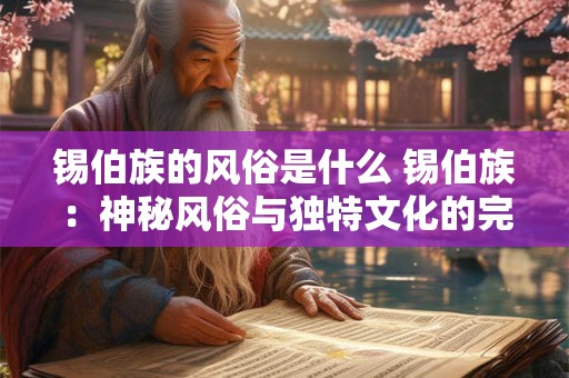 锡伯族的风俗是什么 锡伯族:神秘风俗与独特文化的完美融合 锡伯族的风俗是什么 锡伯族:神秘风俗与独特文化的完美融合