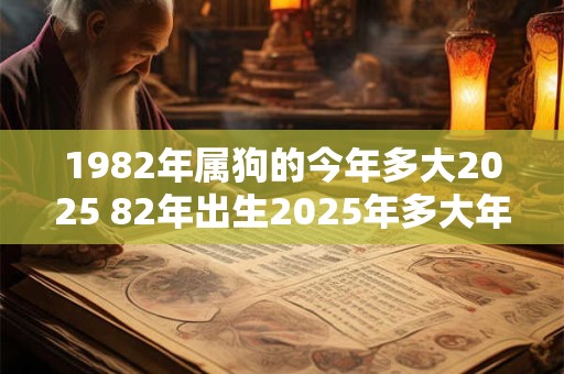 1982年属狗的今年多大2025 82年出生2025年多大年龄