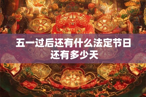 五一过后还有什么法定节日 还有多少天