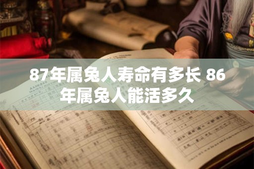 详细阅读:87年属兔人寿命有多长 86年属兔人能活多久 87年属兔人寿命有多长 86年属兔人能活多久