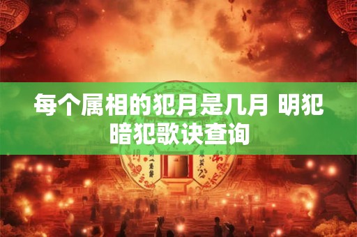 每个属相的犯月是几月 明犯暗犯歌诀查询