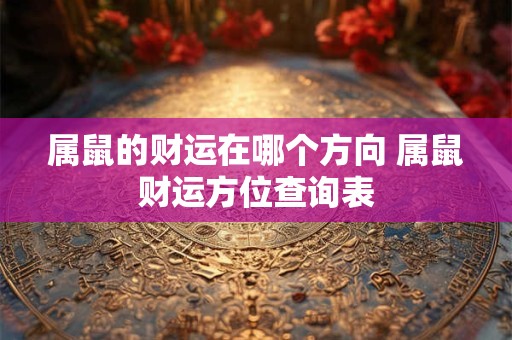 属鼠的财运在哪个方向 属鼠财运方位查询表