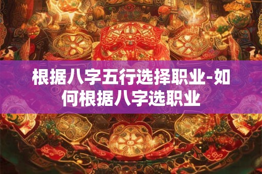 根据八字五行选择职业-如何根据八字选职业