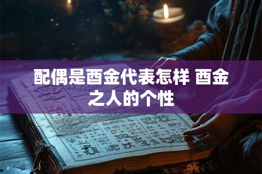 配偶是酉金代表怎样 酉金之人的个性