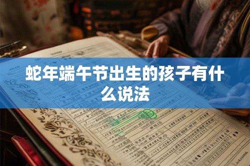 蛇年端午节出生的孩子有什么说法