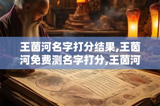 王茵河名字打分结果,王茵河免费测名字打分,王茵河周易免费测名字打分