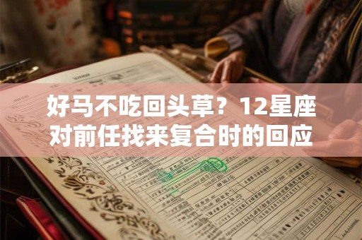好马不吃回头草？12星座对前任找来复合时的回应