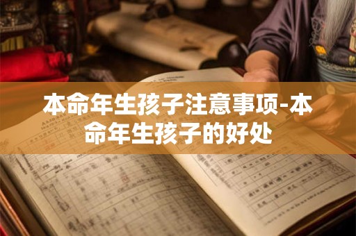 本命年生孩子注意事项-本命年生孩子的好处