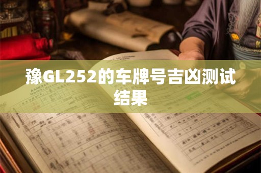 豫GL252的车牌号吉凶测试结果
