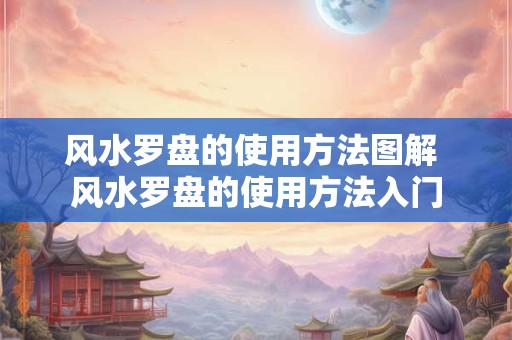 风水罗盘的使用方法图解 风水罗盘的使用方法入门