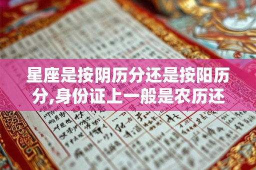 星座是按阴历分还是按阳历分,身份证上一般是农历还是阳历