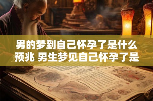 男的梦到自己怀孕了是什么预兆 男生梦见自己怀孕了是什么预兆