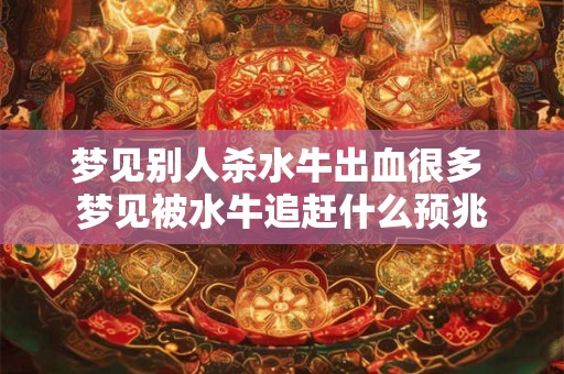 梦见别人杀水牛出血很多 梦见被水牛追赶什么预兆