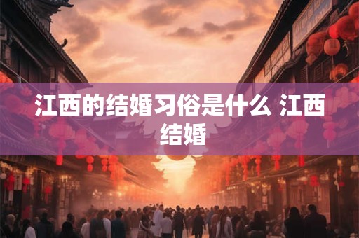 江西的结婚习俗是什么 江西 结婚