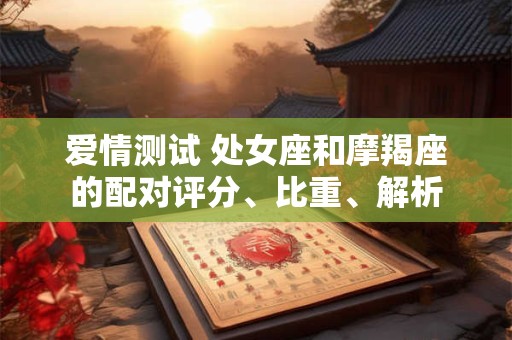 爱情测试 处女座和摩羯座的配对评分、比重、解析