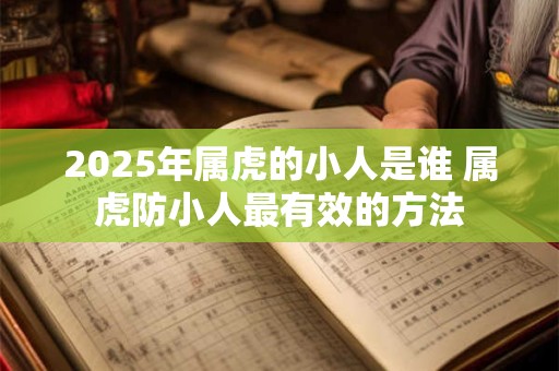 2025年属虎的小人是谁 属虎防小人最有效的方法