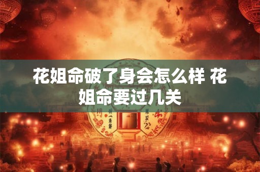 花姐命破了身会怎么样 花姐命要过几关