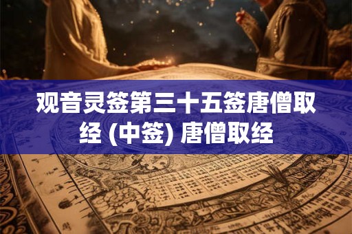 观音灵签第三十五签唐僧取经 (中签) 唐僧取经