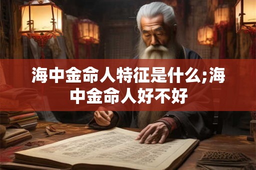 海中金命人特征是什么;海中金命人好不好